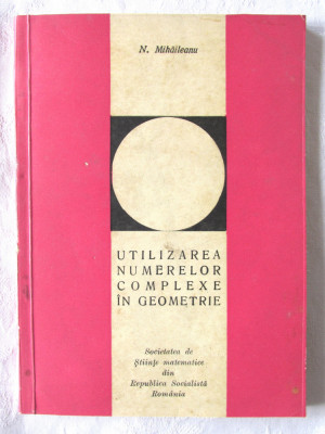 UTILIZAREA NUMERELOR COMPLEXE IN GEOMETRIE, N. Mihaileanu, 1968 foto