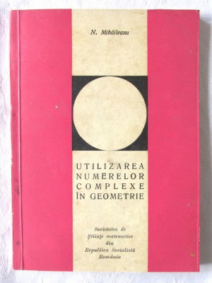 UTILIZAREA NUMERELOR COMPLEXE IN GEOMETRIE, N. Mihaileanu, 1968 foto