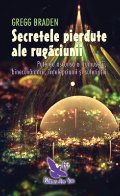 Secretele Pierdute Ale Rugaciunii ,Gregg Braden - Editura For You foto