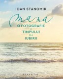 Cumpara ieftin Mama. O fotografie a timpului si a iubirii/Ioan Stanomir