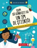 Cum să g&acirc;ndeşti ca un om de ştiinţă! Ghidul esenţial pentru dezvoltarea competenţelor ştiinţifice - Paperback - Niculescu