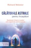 Cumpara ieftin Calatoriile astrale pentru incepatori. Depaseste timpul si spatiul prin experiente extracorporale/Richard Webster