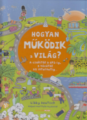 Hogyan műk&amp;ouml;dik a vil&amp;aacute;g? - A csokit&amp;oacute;l a GPS-ig, a v&amp;eacute;c&amp;eacute;től az internetig - Libby Deutsch foto