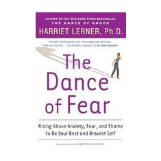 The Dance of Fear: Rising Above the Anxiety, Fear, and Shame to Be Your Best and Bravest Self