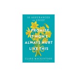 I Promise It Won't Always Hurt Like This: 18 Assurances on Grief