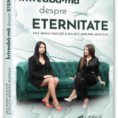 Intreaba-ma despre eternitate - Ana Maria Ducuta, Raluca Adriana Muntean