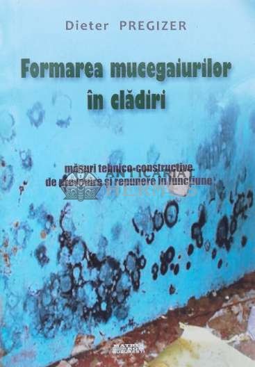 Formarea mucegaiurilor &icirc;n clădiri. Măsuri tehnico-constructive de prevenire și repunere in funcțiune - 2016 - Dieter Pregizer (R13)