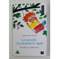LA SCOALA , CA PESTELE IN APA ! INVATA CU PLACERE ! de VALERIE ROUMANOFF , 2021