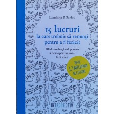15 Lucruri La Care Trebuie Sa Renunti Pentru A Fi Fericit - Luminita D. Saviuc , F620