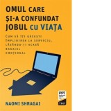 Omul care si-a confundat jobul cu viata. Cum sa iti gasesti implinirea la serviciu, lasandu-ti acasa bagajul emotional - Oltea Catineanu, Naomi Shraga