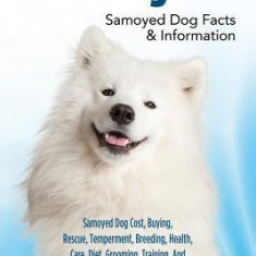 Samoyed: Samoyed Dog Cost, Buying, Rescue, Temperament, Breeding, Health, Care, Diet, Grooming, Training, and Much More! Samoye