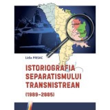Istoriografia separatismului transnistrean (1989&ndash;2005) - Lidia Prisac