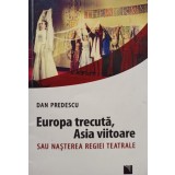 Dan Predescu - Europa trecuta, Asia viitoare sau nasterea regiei teatrale (semnata) (Editia: 2016)