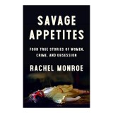 Savage Appetites: Four True Stories of Women, Crime, and Obsession