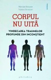 Myriam Brousse - Corpul nu uita. Vindecarea traumelor profunde din inconstient