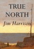 Romanul True North de Jim Harrison - Carte straina, Publicata in engleza