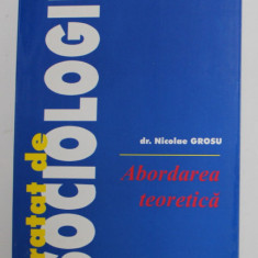 TRATAT DE SOCIOLOGIE , ABORDAREA TEORETICA de NICOLAE GROSU , 1999