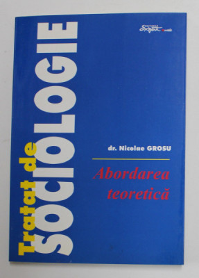 TRATAT DE SOCIOLOGIE , ABORDAREA TEORETICA de NICOLAE GROSU , 1999 foto