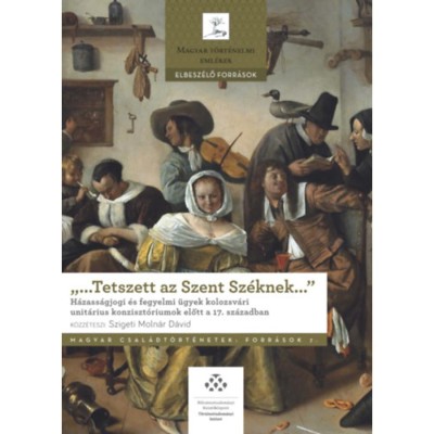 &amp;quot;...Tetszett az Szent Sz&amp;eacute;knek...&amp;quot; - H&amp;aacute;zass&amp;aacute;gjogi &amp;eacute;s fegyelmi &amp;uuml;gyek kolozsv&amp;aacute;ri unit&amp;aacute;rius konziszt&amp;oacute;riumok előtt a 17. sz&amp;aacute;zadban - Erd&amp;eacute;lyi Gabriella foto