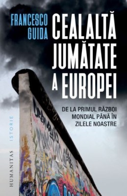 Cealaltă jumătate a Europei. De la Primul Război Mondial p&amp;acirc;nă &amp;icirc;n zilele noastre - Francesco Guida foto