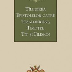 Tilcuirea Epistolelor catre Tesaloniceni, Timotei, Tit si Filimon - Sfantul Teofilact al Bulgariei