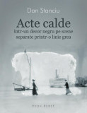 Acte calde &icirc;ntr-un decor negru pe scene separate printr-o linie grea - Paperback brosat - Dan Stanciu - Herg Benet Publishers