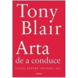 Arta de a conduce. Lectii pentru secolul 21 - Tony Blair