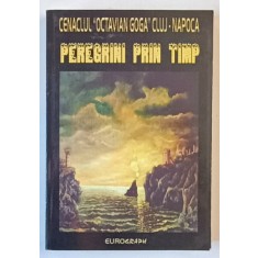 CENACLUL LITERAR - ARTISTIC OCTAVIAN GOGA , PEREGRINI PRIN TIMP , 2007