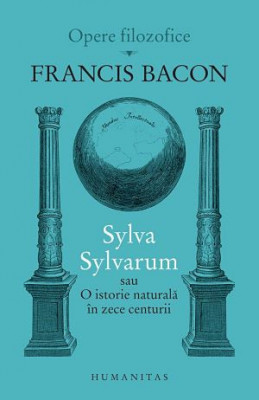 Sylva Sylvarum sau O istorie naturala in zece centurii - Francis Bacon foto