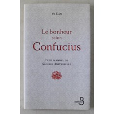 LE BONHEUR SELON CONFUCIUS , PETIT MANUEL DE SAGESSE UNIVERSELLE par YU DAN , 2009