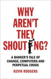 Why Aren&#039;t They Shouting? : A Banker&#039;s Tale of Change, Computers and Perpetual Crisis | Kevin Rodgers