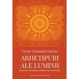Arhetipuri ale luminii. Metamorfoze conceptuale si culturale in sud-estul Europei - Victor-Emanuel Ciuciuc