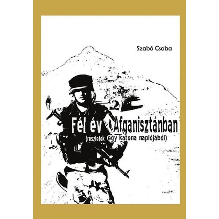 F&eacute;l &eacute;v Afganiszt&aacute;nban (R&eacute;szletek egy katona napl&oacute;j&aacute;b&oacute;l) - Szab&oacute; Csaba