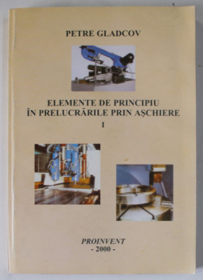 ELEMENTE DE PRINCIPIU IN PRELUCRARILE PRIN ASCHIERE de PETRE GLADCOV , VOLUMUL I , 2000 foto