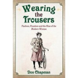 Wearing the Trousers : Fashion, Freedom and the Rise of the Modern Woman