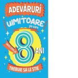 Adevaruri uimitoare pe care orice copil de 8 ani trebuie sa le stie - Mihaela Pogonici , Catherine Brereton