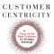 Customer Centricity: Focus on the Right Customers for Strategic Advantage