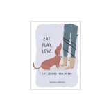Eat. Play. Love.: Life Lessons from My Dog