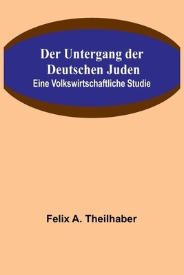 Der Untergang der Deutschen Juden: Eine Volkswirtschaftliche Studie
