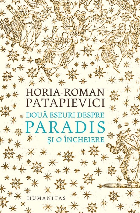 Doua Eseuri Despre Paradis Si O Incheiere, Horia Roman-Patapievici - Editura Humanitas