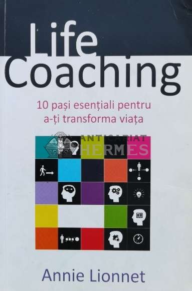Life coaching. 10 Pasi esentiali pentru a-ti transforma viata - 2015 - Annie Lionnet (J26)