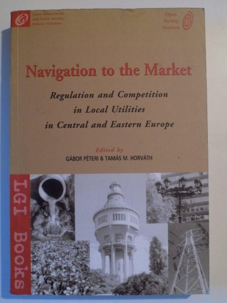 NAVIGATION TO THE MARKET , REGULATION AND COMPETITION IN LOCAL UTILITIES IN CENTRAL AND EASTERN EUROPE de GABOR PETERI SI TAMAS M. HORVATH , 2001