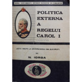 Nicolae Iorga - Politica externă a regelui Carol I (editia 1991)