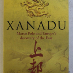 XANADU - MARCO POLO AND EUROPE ' S DISCOVERY OF THE EAST by JOHN MAN , 2009