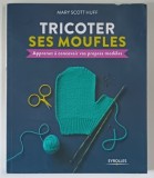 TRICOTER SES MOUFLES , APPRENEZ A CONCEVOIR VOS PROPOS MODELES par MARY SCOTT HUFF , 2018 *MICI DEFECTE