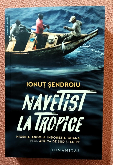 Navetist la tropice. Nigeria, Angola, Indonezia, Ghana, plus Africa de Sud si Egipt. Editura Humanitas, 2023 - Ionut Sendroiu