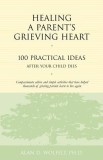 Healing a Parent&#039;s Grieving Heart: 100 Practical Ideas After Your Child Dies