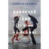 Danseaza cand iti vine sa plangi - Camelia Cavadia