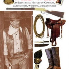 John Wayne's Wild West: An Illustrated History of Cowboys, Gunfighters, Weapons, and Equipment