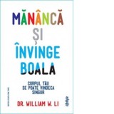 Mananca si invinge boala. Corpul tau se poate vindeca singur - DR. WILLIAM W. LI, Roxana Birsanu